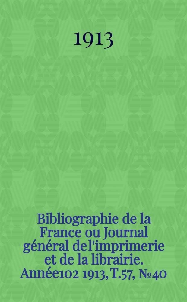 Bibliographie de la France ou Journal général de l'imprimerie et de la librairie. Année102 1913, T.57, №40