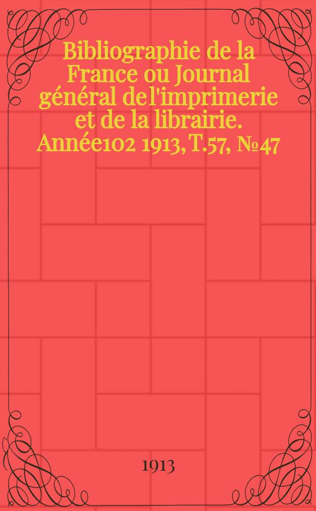 Bibliographie de la France ou Journal général de l'imprimerie et de la librairie. Année102 1913, T.57, №47
