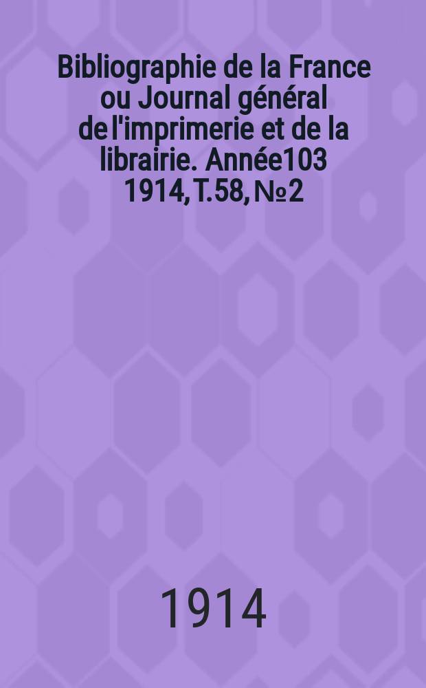 Bibliographie de la France ou Journal g&eacute;n&eacute;ral de l'imprimerie et de la librairie. Ann&eacute;e103 1914, T.58, №2