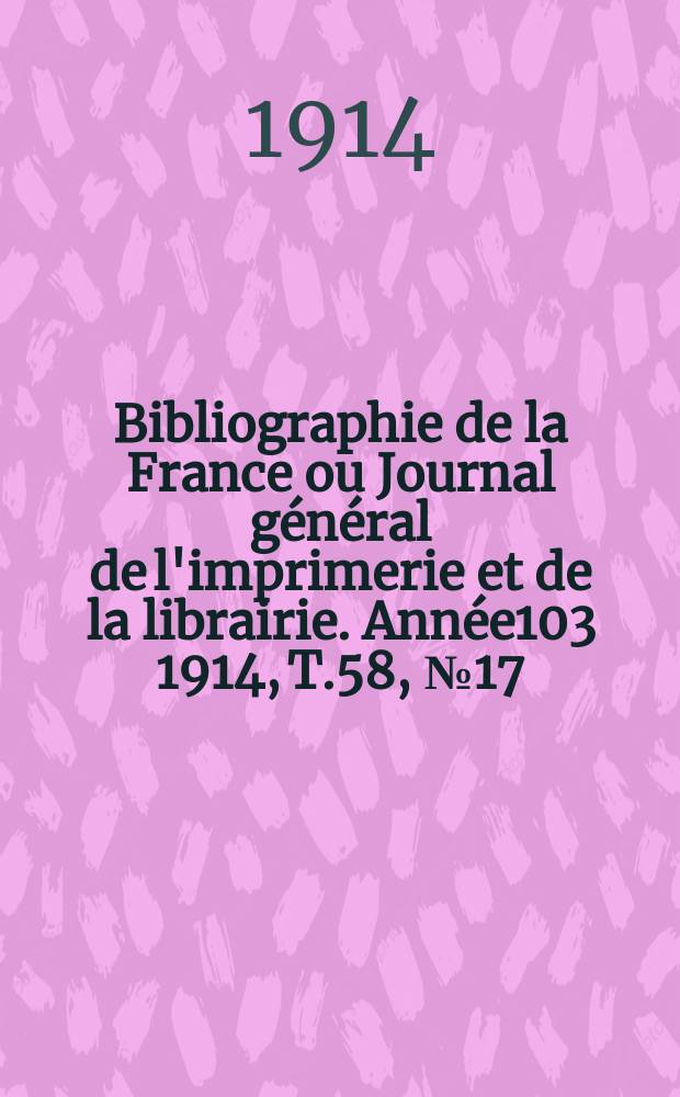 Bibliographie de la France ou Journal général de l'imprimerie et de la librairie. Année103 1914, T.58, №17
