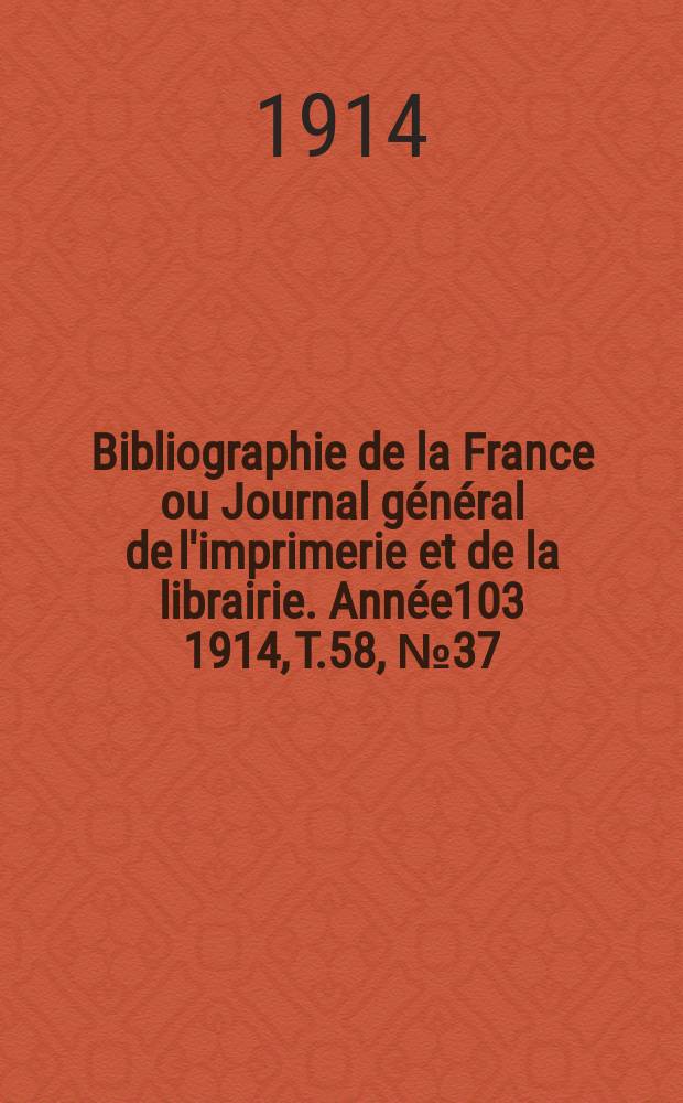 Bibliographie de la France ou Journal g&eacute;n&eacute;ral de l'imprimerie et de la librairie. Ann&eacute;e103 1914, T.58, №37