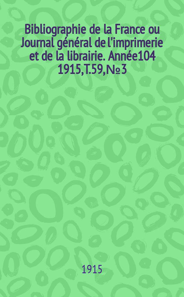 Bibliographie de la France ou Journal général de l'imprimerie et de la librairie. Année104 1915, T.59, №3