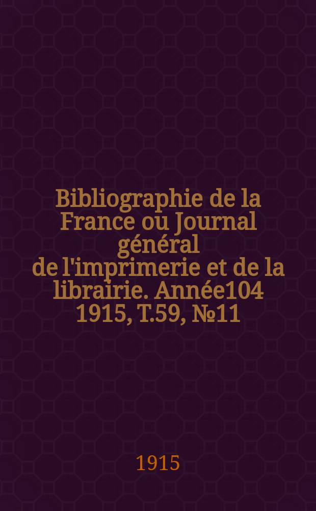 Bibliographie de la France ou Journal général de l'imprimerie et de la librairie. Année104 1915, T.59, №11