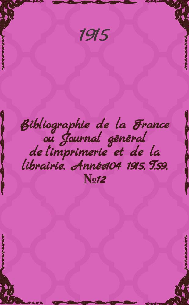 Bibliographie de la France ou Journal général de l'imprimerie et de la librairie. Année104 1915, T.59, №12