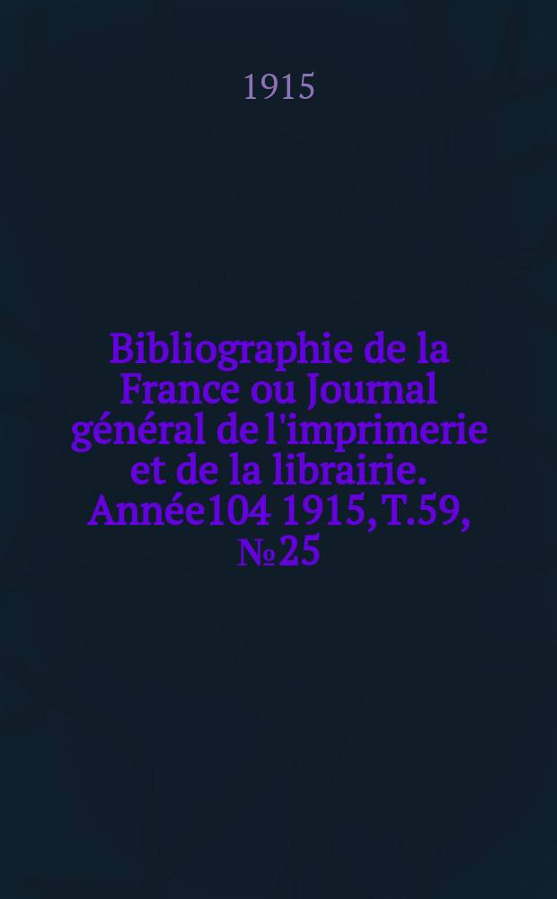 Bibliographie de la France ou Journal g&eacute;n&eacute;ral de l'imprimerie et de la librairie. Ann&eacute;e104 1915, T.59, №25