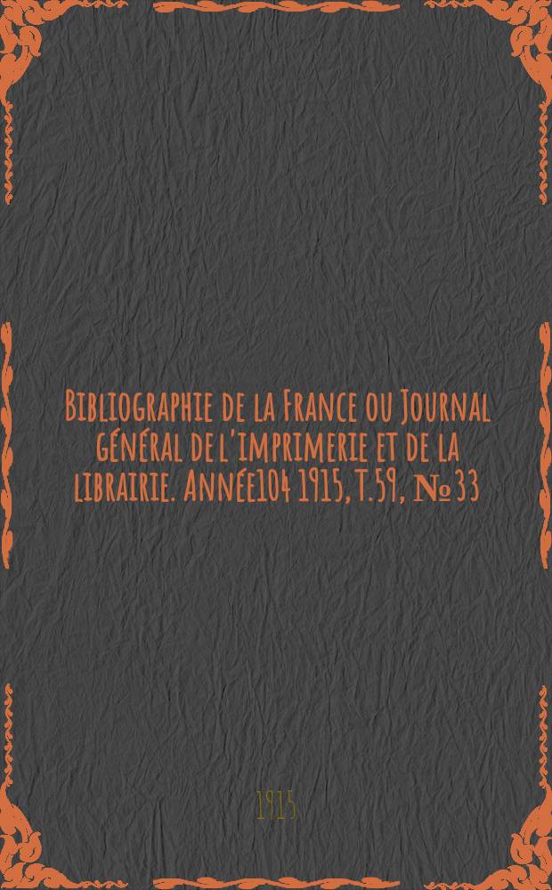Bibliographie de la France ou Journal g&eacute;n&eacute;ral de l'imprimerie et de la librairie. Ann&eacute;e104 1915, T.59, №33
