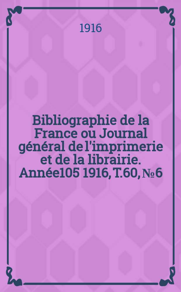 Bibliographie de la France ou Journal général de l'imprimerie et de la librairie. Année105 1916, T.60, №6