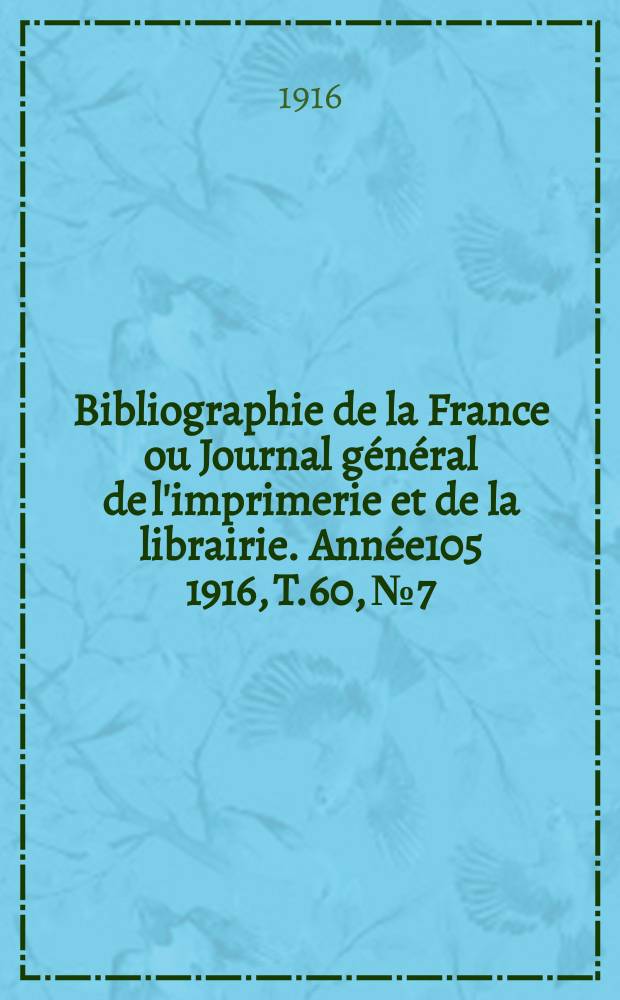 Bibliographie de la France ou Journal général de l'imprimerie et de la librairie. Année105 1916, T.60, №7