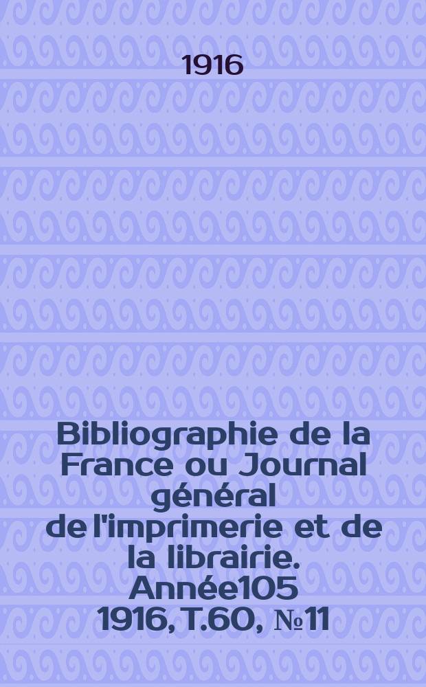 Bibliographie de la France ou Journal général de l'imprimerie et de la librairie. Année105 1916, T.60, №11