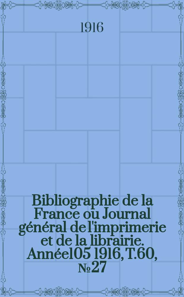 Bibliographie de la France ou Journal général de l'imprimerie et de la librairie. Année105 1916, T.60, №27