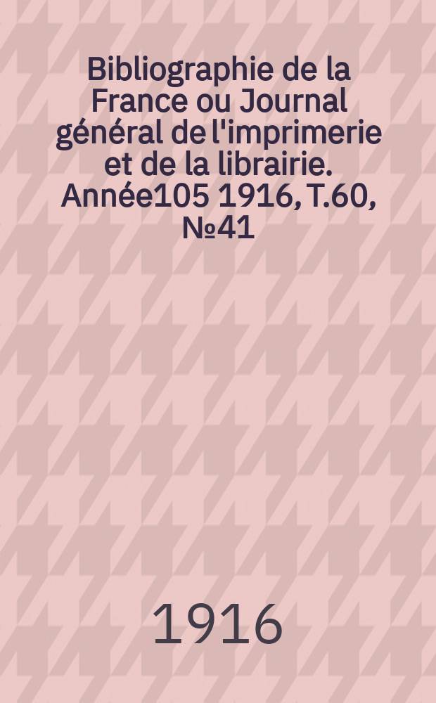 Bibliographie de la France ou Journal général de l'imprimerie et de la librairie. Année105 1916, T.60, №41