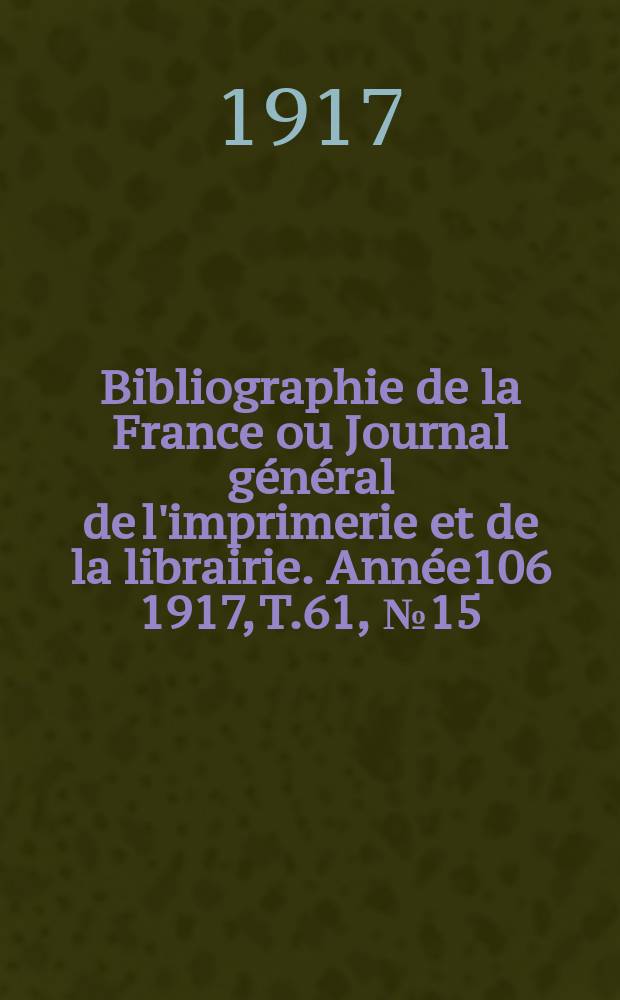Bibliographie de la France ou Journal général de l'imprimerie et de la librairie. Année106 1917, T.61, №15