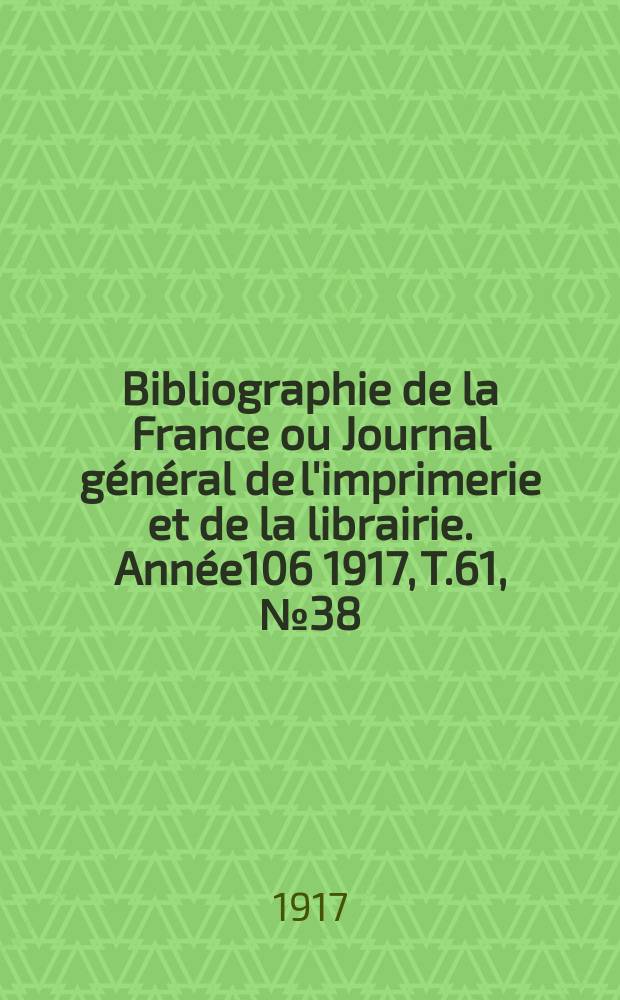 Bibliographie de la France ou Journal général de l'imprimerie et de la librairie. Année106 1917, T.61, №38