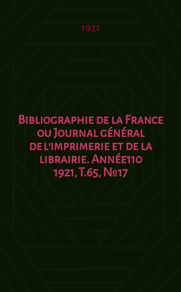 Bibliographie de la France ou Journal g&eacute;n&eacute;ral de l'imprimerie et de la librairie. Ann&eacute;e110 1921, T.65, №17