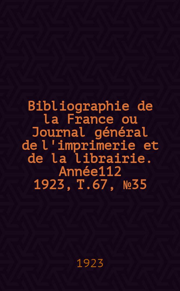 Bibliographie de la France ou Journal général de l'imprimerie et de la librairie. Année112 1923, T.67, №35