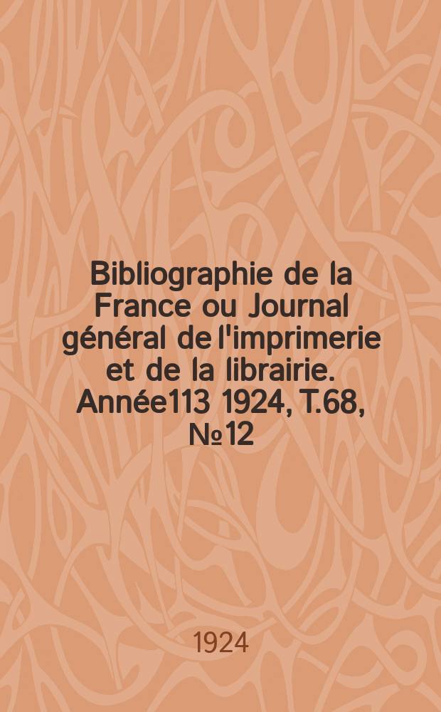 Bibliographie de la France ou Journal g&eacute;n&eacute;ral de l'imprimerie et de la librairie. Ann&eacute;e113 1924, T.68, №12