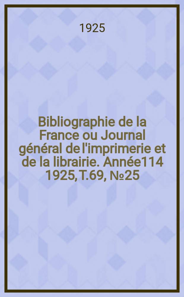 Bibliographie de la France ou Journal général de l'imprimerie et de la librairie. Année114 1925, T.69, №25