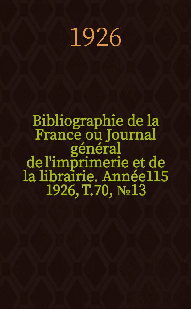 Bibliographie de la France ou Journal général de l'imprimerie et de la librairie. Année115 1926, T.70, №13