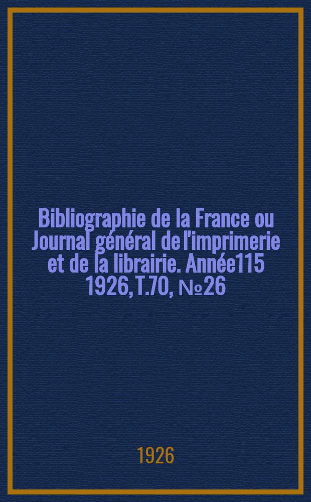Bibliographie de la France ou Journal général de l'imprimerie et de la librairie. Année115 1926, T.70, №26