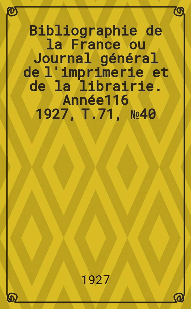 Bibliographie de la France ou Journal général de l'imprimerie et de la librairie. Année116 1927, T.71, №40