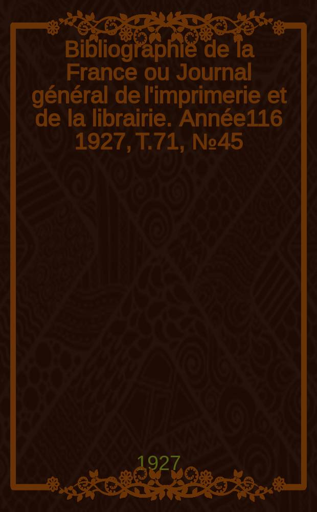 Bibliographie de la France ou Journal général de l'imprimerie et de la librairie. Année116 1927, T.71, №45