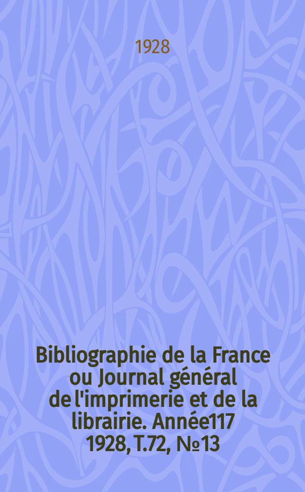Bibliographie de la France ou Journal général de l'imprimerie et de la librairie. Année117 1928, T.72, №13