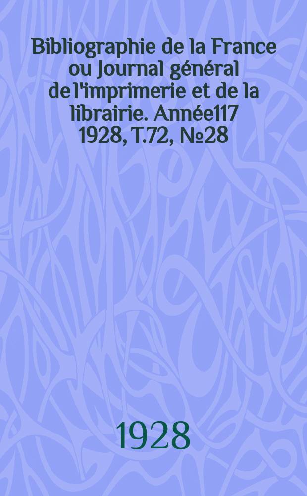 Bibliographie de la France ou Journal g&eacute;n&eacute;ral de l'imprimerie et de la librairie. Ann&eacute;e117 1928, T.72, №28