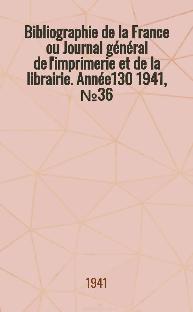 Bibliographie de la France ou Journal g&eacute;n&eacute;ral de l'imprimerie et de la librairie. Ann&eacute;e130 1941, №36