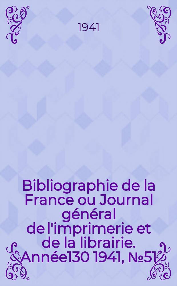 Bibliographie de la France ou Journal g&eacute;n&eacute;ral de l'imprimerie et de la librairie. Ann&eacute;e130 1941, №51/52