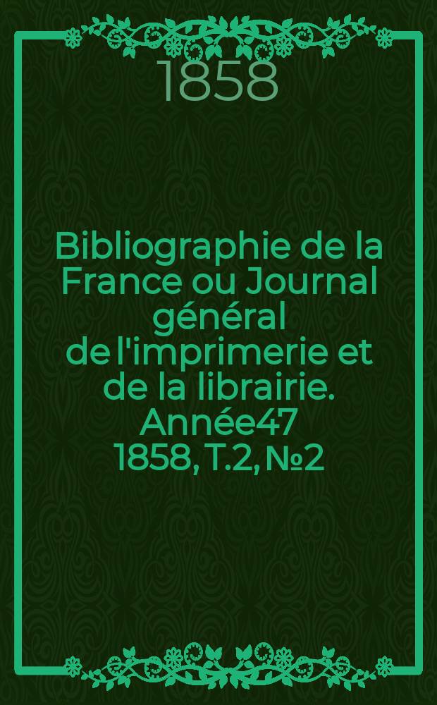 Bibliographie de la France ou Journal g&eacute;n&eacute;ral de l'imprimerie et de la librairie. Ann&eacute;e47 1858, T.2, №2