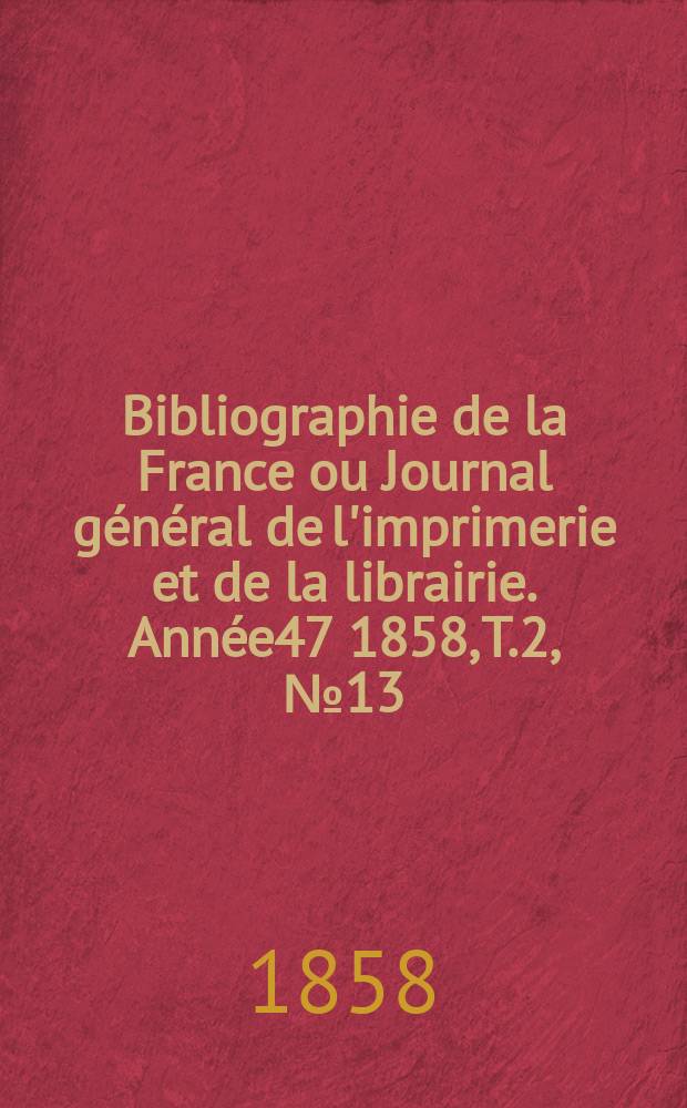 Bibliographie de la France ou Journal général de l'imprimerie et de la librairie. Année47 1858, T.2, №13