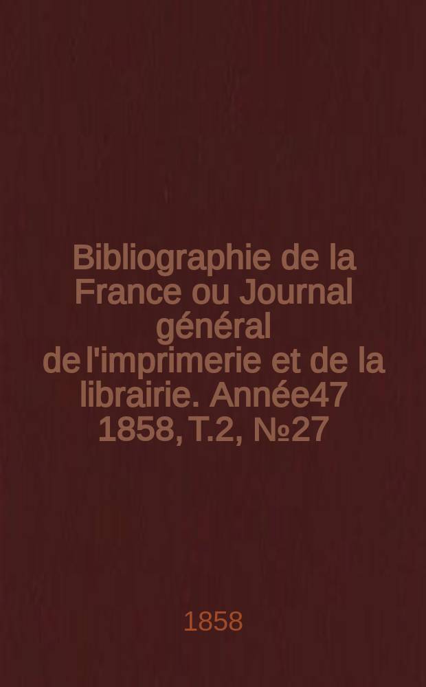 Bibliographie de la France ou Journal général de l'imprimerie et de la librairie. Année47 1858, T.2, №27