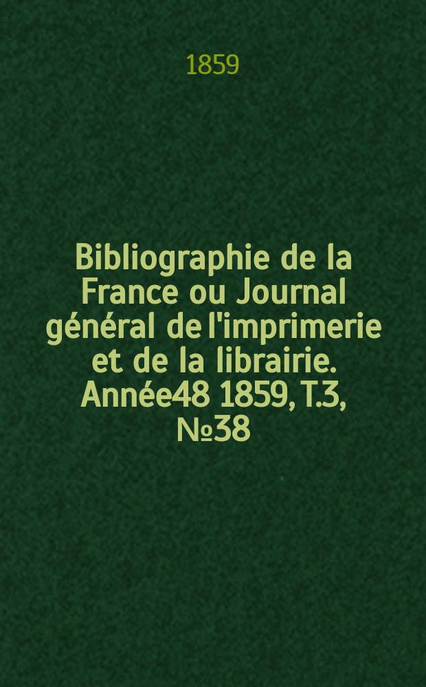 Bibliographie de la France ou Journal général de l'imprimerie et de la librairie. Année48 1859, T.3, №38