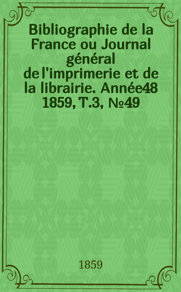 Bibliographie de la France ou Journal général de l'imprimerie et de la librairie. Année48 1859, T.3, №49