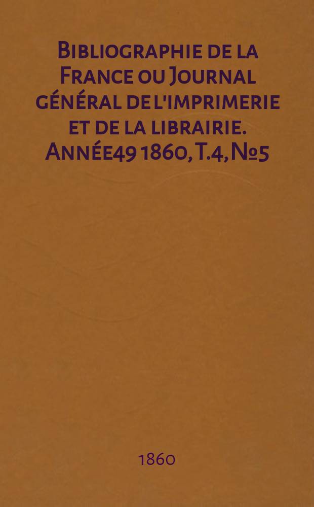 Bibliographie de la France ou Journal général de l'imprimerie et de la librairie. Année49 1860, T.4, №5