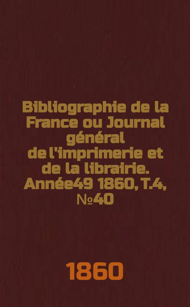 Bibliographie de la France ou Journal général de l'imprimerie et de la librairie. Année49 1860, T.4, №40