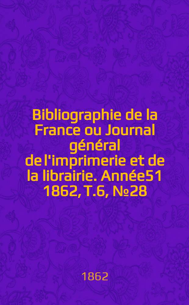 Bibliographie de la France ou Journal général de l'imprimerie et de la librairie. Année51 1862, T.6, №28