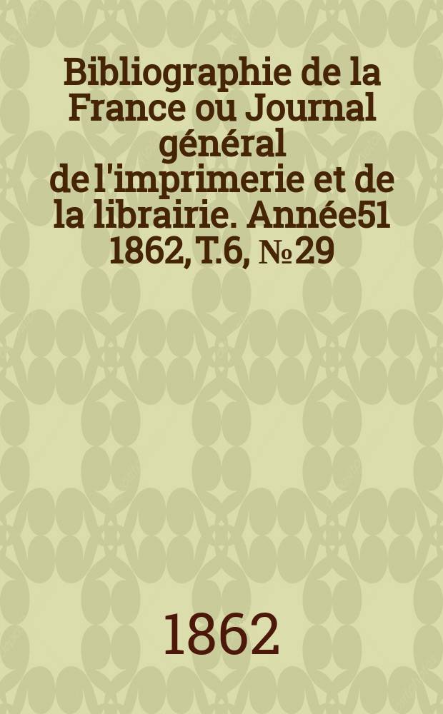 Bibliographie de la France ou Journal général de l'imprimerie et de la librairie. Année51 1862, T.6, №29