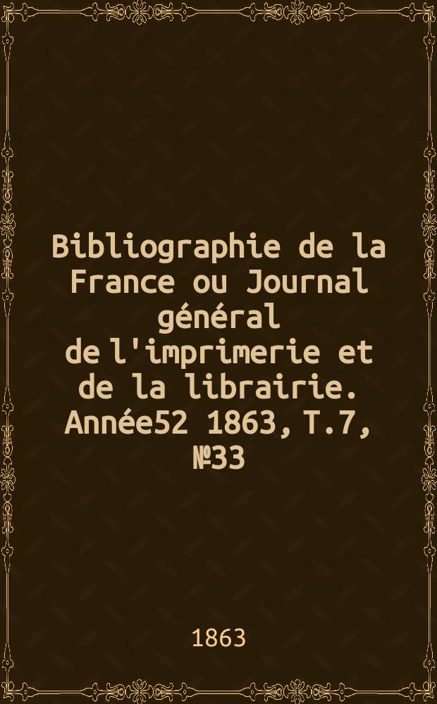 Bibliographie de la France ou Journal général de l'imprimerie et de la librairie. Année52 1863, T.7, №33
