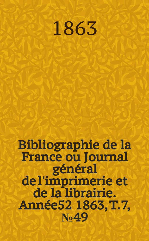 Bibliographie de la France ou Journal général de l'imprimerie et de la librairie. Année52 1863, T.7, №49