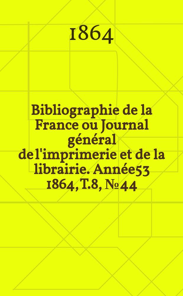 Bibliographie de la France ou Journal général de l'imprimerie et de la librairie. Année53 1864, T.8, №44