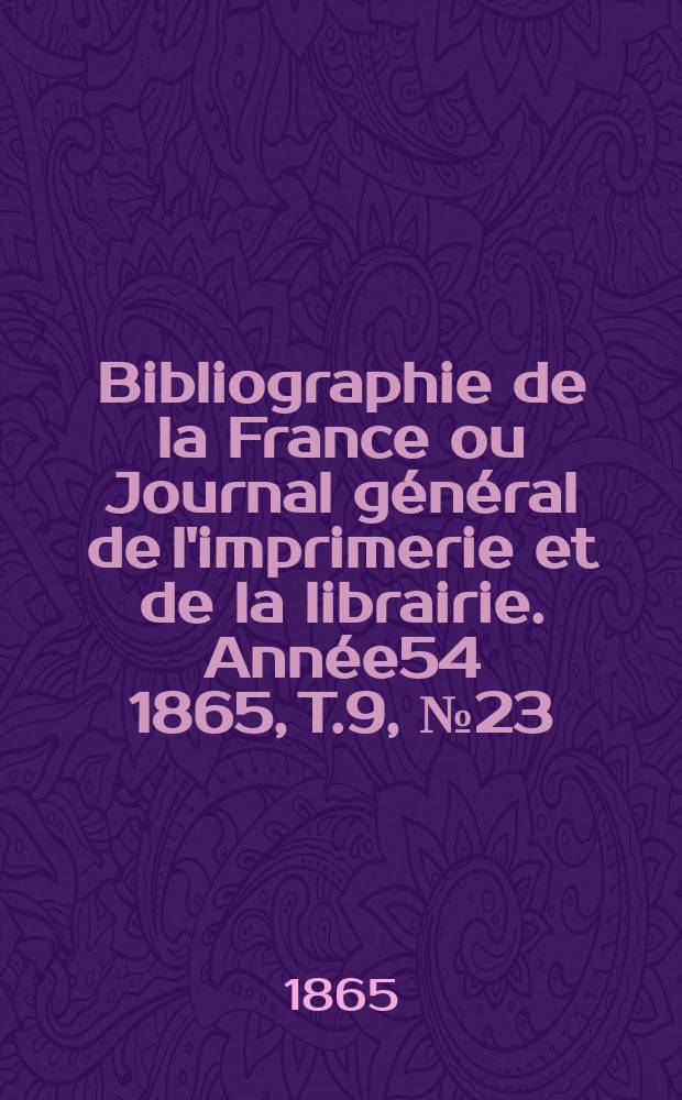 Bibliographie de la France ou Journal général de l'imprimerie et de la librairie. Année54 1865, T.9, №23