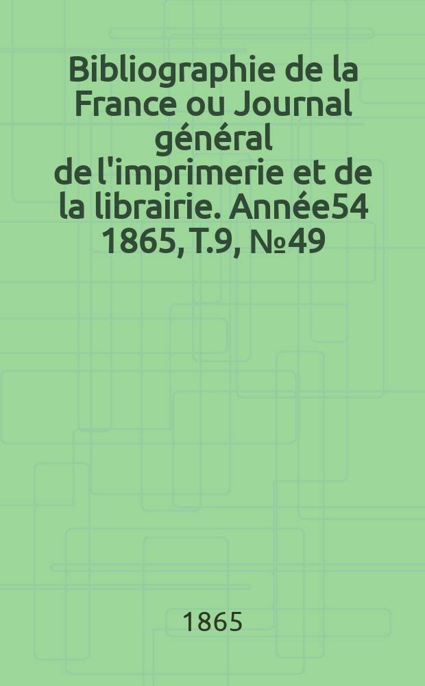 Bibliographie de la France ou Journal général de l'imprimerie et de la librairie. Année54 1865, T.9, №49