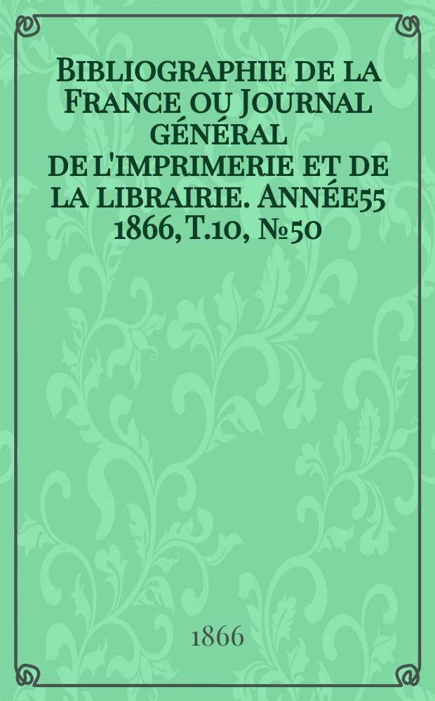 Bibliographie de la France ou Journal général de l'imprimerie et de la librairie. Année55 1866, T.10, №50