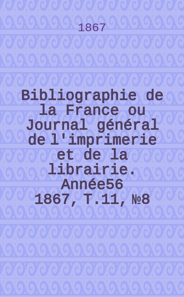 Bibliographie de la France ou Journal général de l'imprimerie et de la librairie. Année56 1867, T.11, №8