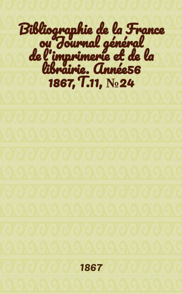 Bibliographie de la France ou Journal général de l'imprimerie et de la librairie. Année56 1867, T.11, №24
