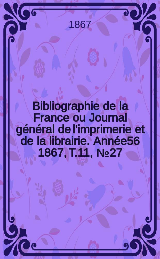 Bibliographie de la France ou Journal général de l'imprimerie et de la librairie. Année56 1867, T.11, №27