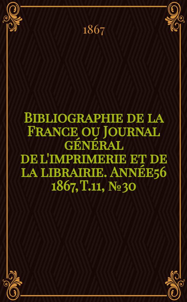 Bibliographie de la France ou Journal général de l'imprimerie et de la librairie. Année56 1867, T.11, №30