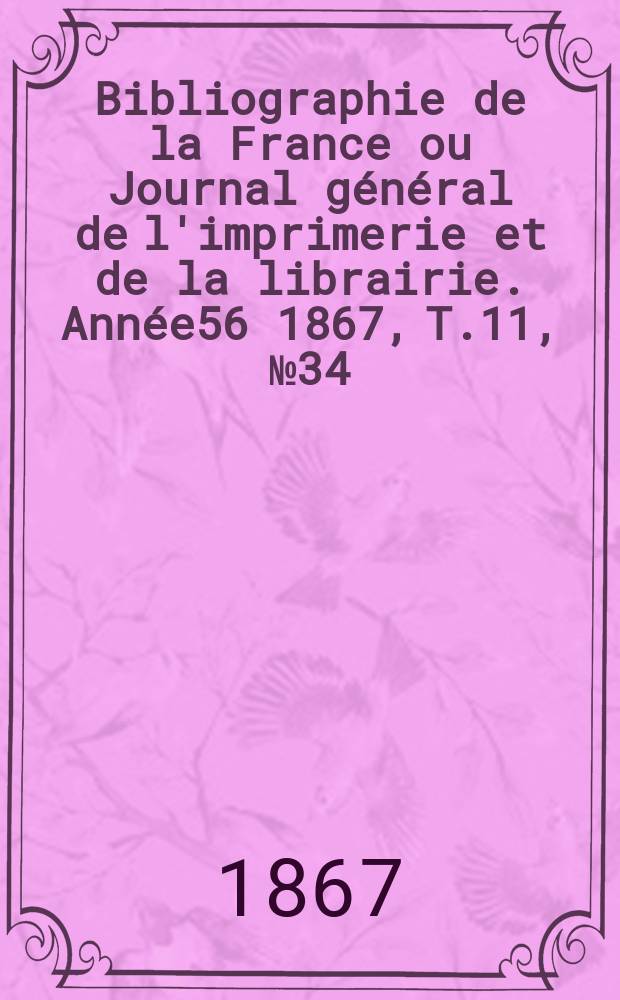 Bibliographie de la France ou Journal général de l'imprimerie et de la librairie. Année56 1867, T.11, №34