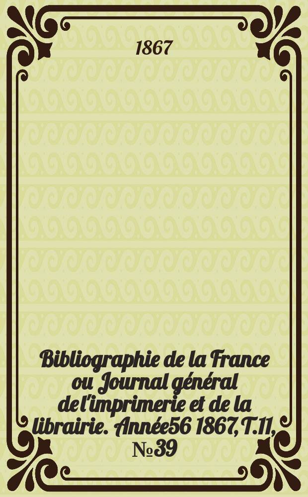 Bibliographie de la France ou Journal général de l'imprimerie et de la librairie. Année56 1867, T.11, №39